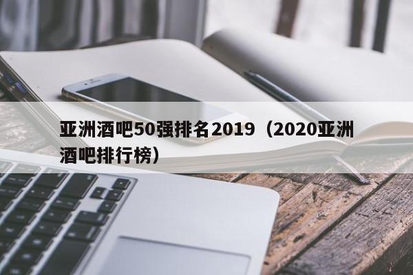 亚洲酒吧50强排名2019（2020亚洲酒吧排行榜）