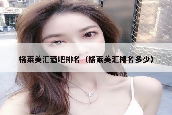 格莱美汇酒吧排名（格莱美汇排名多少）