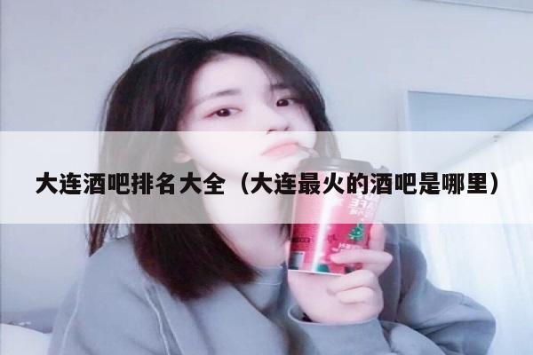 大连酒吧排名大全（大连最火的酒吧是哪里）