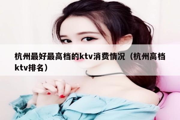 杭州最好最高档的ktv消费情况（杭州高档ktv排名）