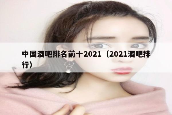 中国酒吧排名前十2021（2021酒吧排行）