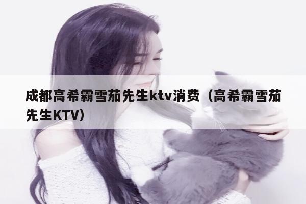 成都高希霸雪茄先生ktv消费（高希霸雪茄先生KTV）
