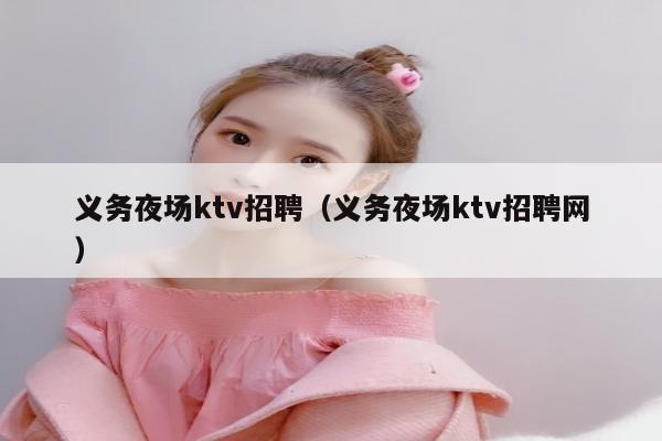 义务夜场ktv招聘（义务夜场ktv招聘网）