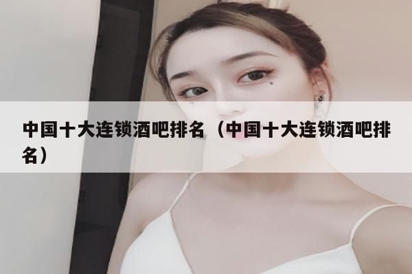 中国十大连锁酒吧排名（中国十大连锁酒吧排名）