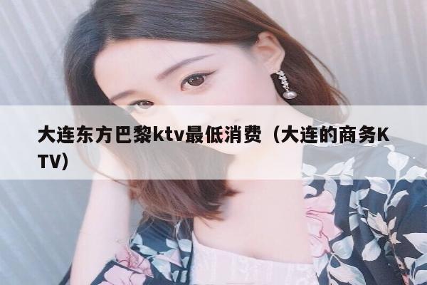 大连东方巴黎ktv最低消费（大连的商务KTV）