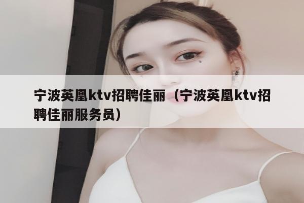 宁波英凰ktv招聘佳丽（宁波英凰ktv招聘佳丽服务员）