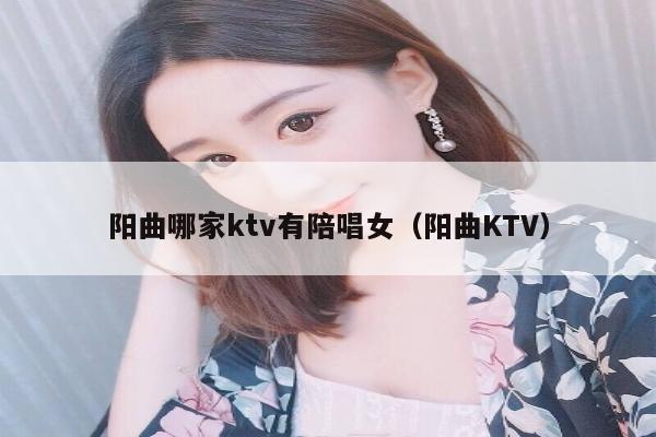 阳曲哪家ktv有陪唱女（阳曲KTV）