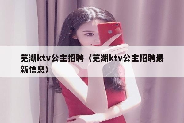 芜湖ktv公主招聘（芜湖ktv公主招聘最新信息）